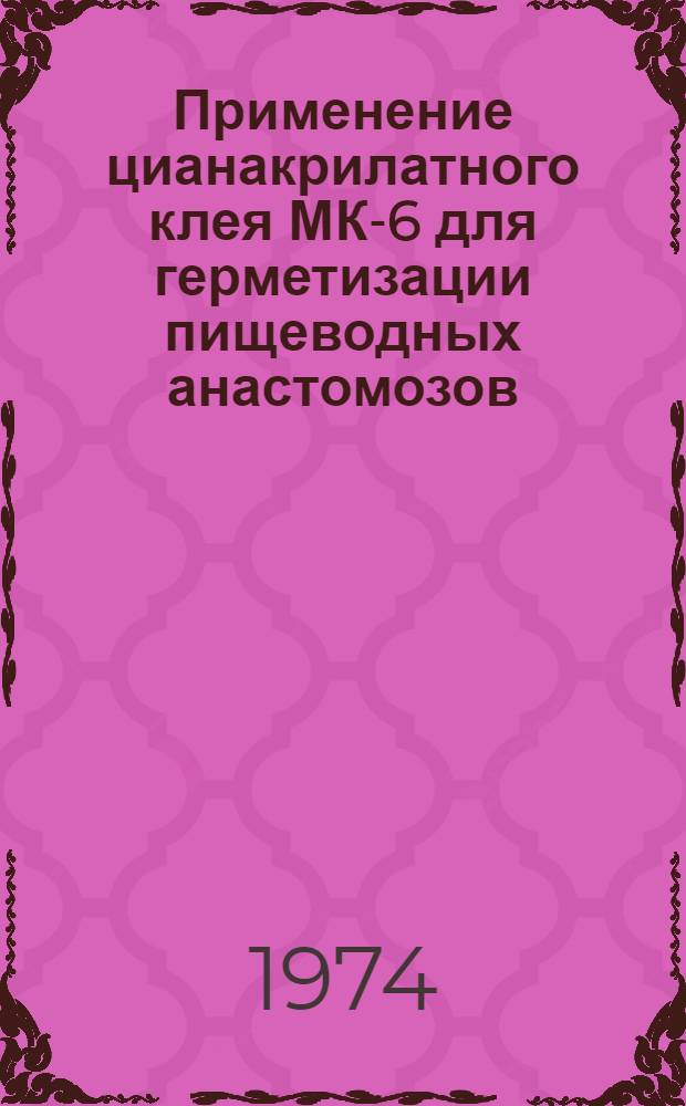 Применение цианакрилатного клея МК-6 для герметизации пищеводных анастомозов : (Эксперим. исследование) : Автореф. дис. на соиск. учен. степени канд. мед. наук : (14.00.27)