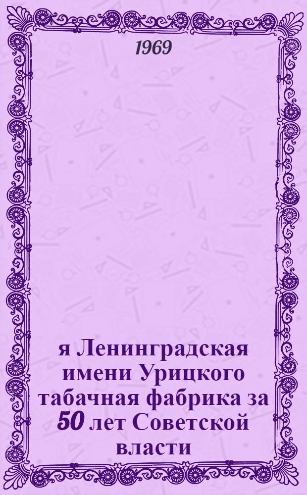 1-я Ленинградская имени Урицкого табачная фабрика за 50 лет Советской власти : Обзор