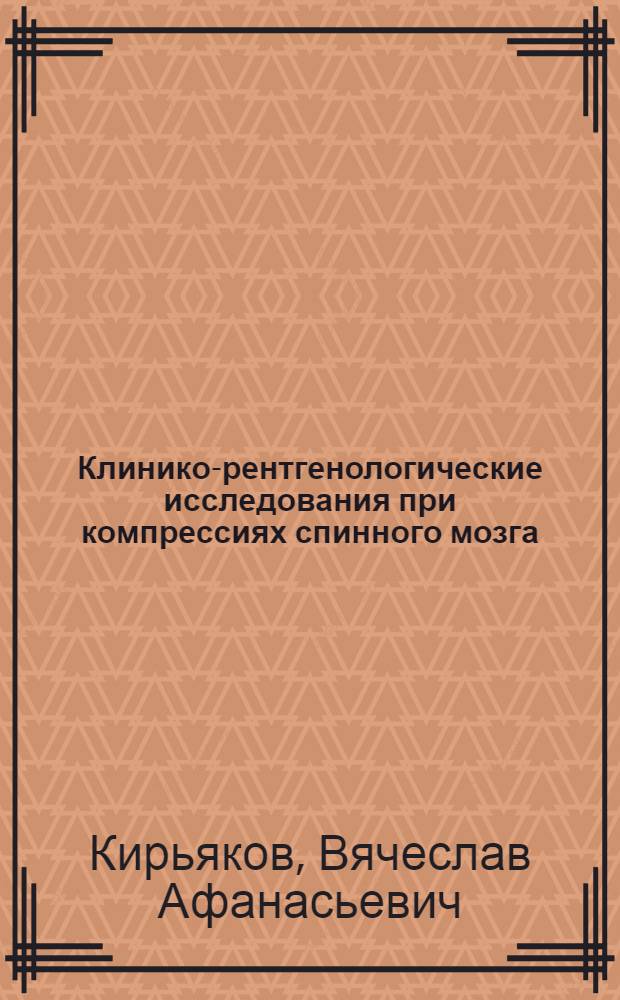 Клинико-рентгенологические исследования при компрессиях спинного мозга : (Томопневмомиелография, пневмомиелография, миелография с майодилом) : Автореф. дис. на соиск. учен. степени канд. мед. наук : (762)