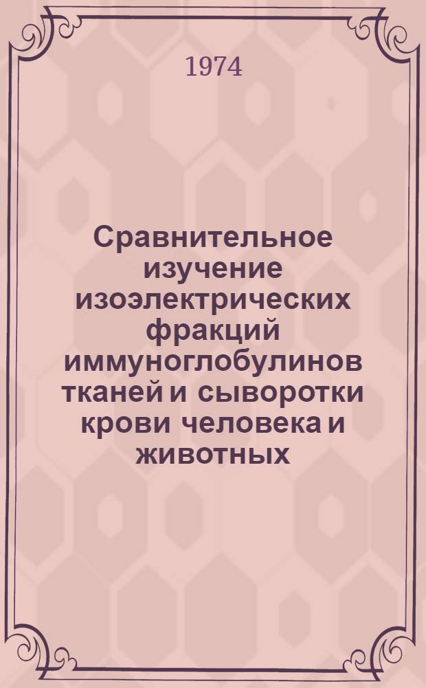 Сравнительное изучение изоэлектрических фракций иммуноглобулинов тканей и сыворотки крови человека и животных : Автореф. дис. на соиск. учен. степени д-ра мед. наук : (03.00.04)