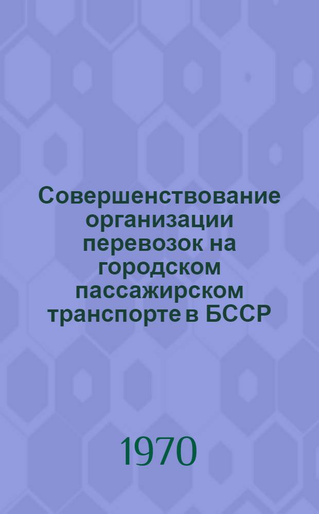 Совершенствование организации перевозок на городском пассажирском транспорте в БССР : Обзор