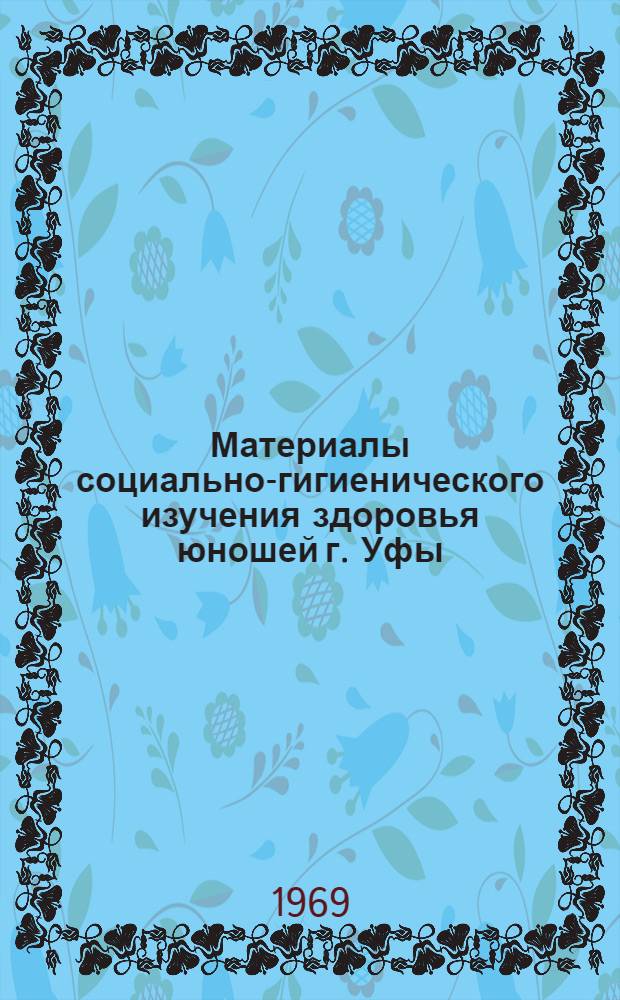 Материалы социально-гигиенического изучения здоровья юношей г. Уфы : Автореф. дис. на соискание учен. степени канд. мед. наук : (784)