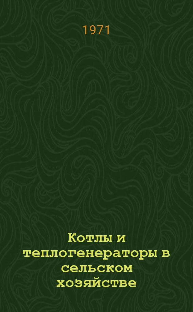 Котлы и теплогенераторы в сельском хозяйстве : Учеб. пособие для подгот. рабочих на производстве
