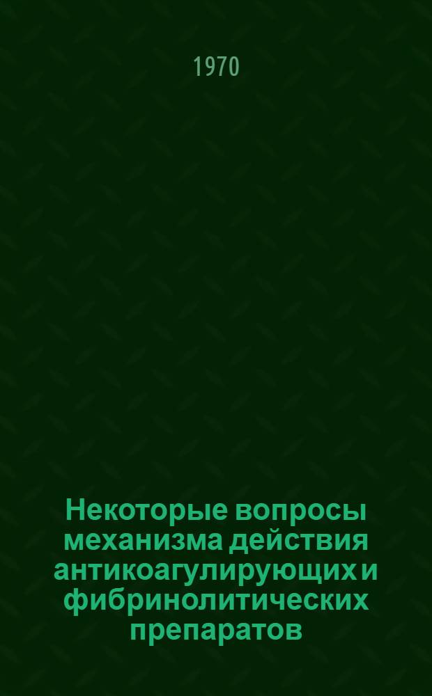 Некоторые вопросы механизма действия антикоагулирующих и фибринолитических препаратов. Методы контроля за их применением : Автореф. дис. на соискание учен. степени канд. мед. наук
