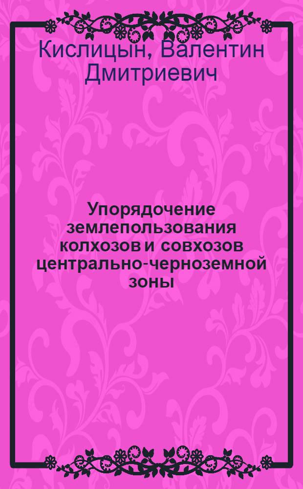 Упорядочение землепользования колхозов и совхозов центрально-черноземной зоны : Лекция для студентов землеустроит. фак