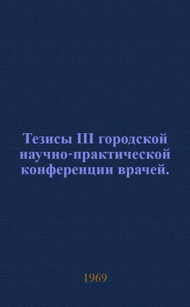 Тезисы III городской научно-практической конференции врачей. (25 декабря 1969 г.)
