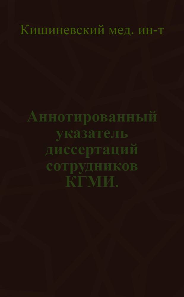 Аннотированный указатель диссертаций сотрудников КГМИ. (1946-1970 гг.)
