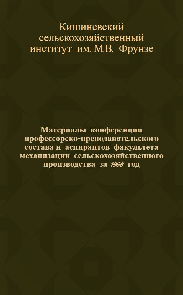 Материалы конференции профессорско-преподавательского состава и аспирантов факультета механизации сельскохозяйственного производства за 1968 год