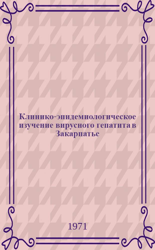 Клинико-эпидемиологическое изучение вирусного гепатита в Закарпатье (1959-1968 гг.) : Автореф. дис. на соискание учен. степени д-ра мед. наук : (759)