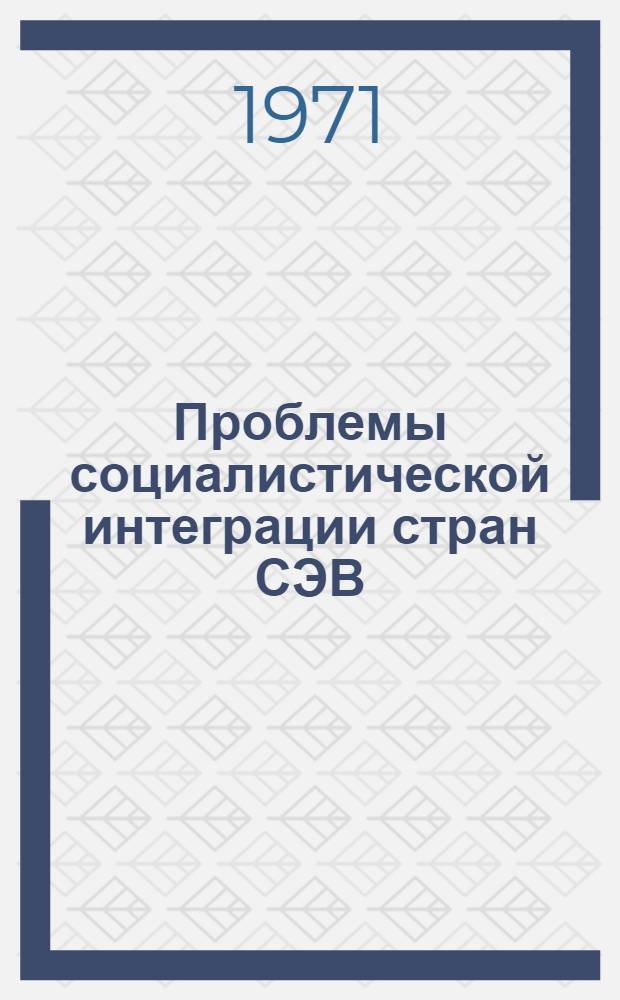 Проблемы социалистической интеграции стран СЭВ : Роль междунар. соц. разделения труда в подъеме экономики стран СЭВ : Пер. с венг