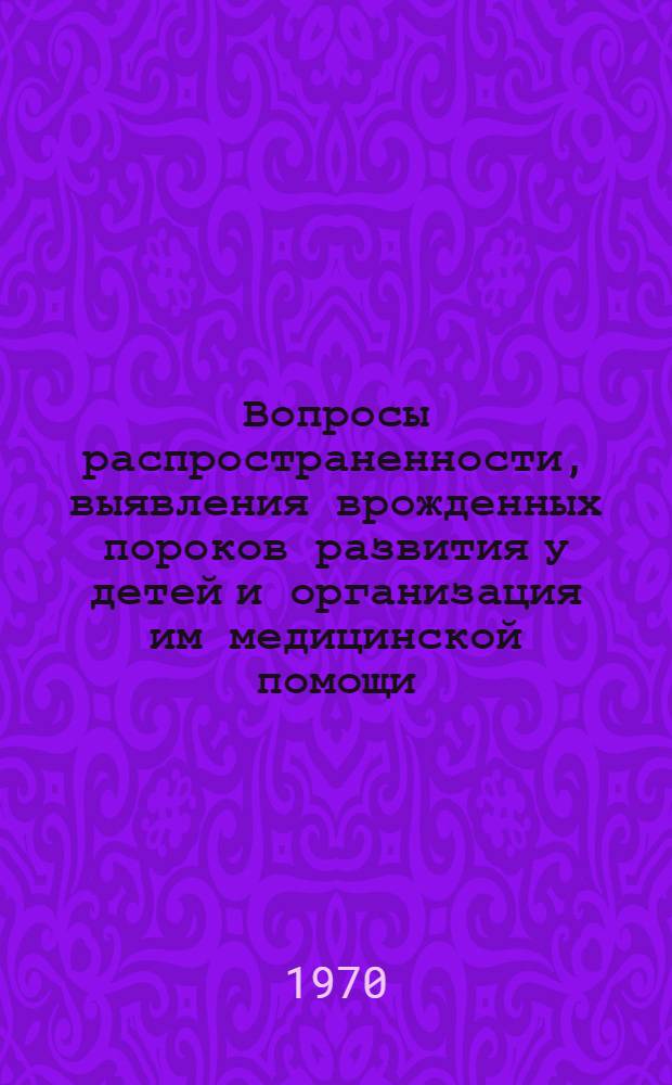 Вопросы распространенности, выявления врожденных пороков развития у детей и организация им медицинской помощи : Автореф. дис. на соискание учен. степени канд. мед. наук : (758, 784)