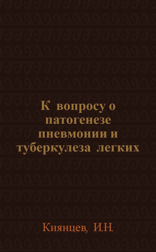 К вопросу о патогенезе пневмонии и туберкулеза легких : Автореф. дис. на соискание учен. степени канд. мед. наук : (754)