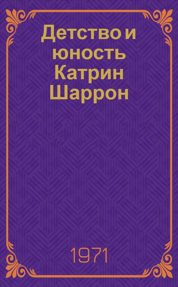 Детство и юность Катрин Шаррон : Роман : Для сред. и ст. возраста