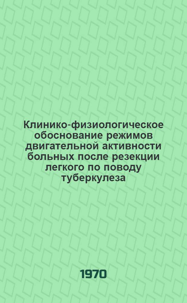 Клинико-физиологическое обоснование режимов двигательной активности больных после резекции легкого по поводу туберкулеза : Автореф. дис. на соискание учен. степени канд. мед. наук : (14.777)