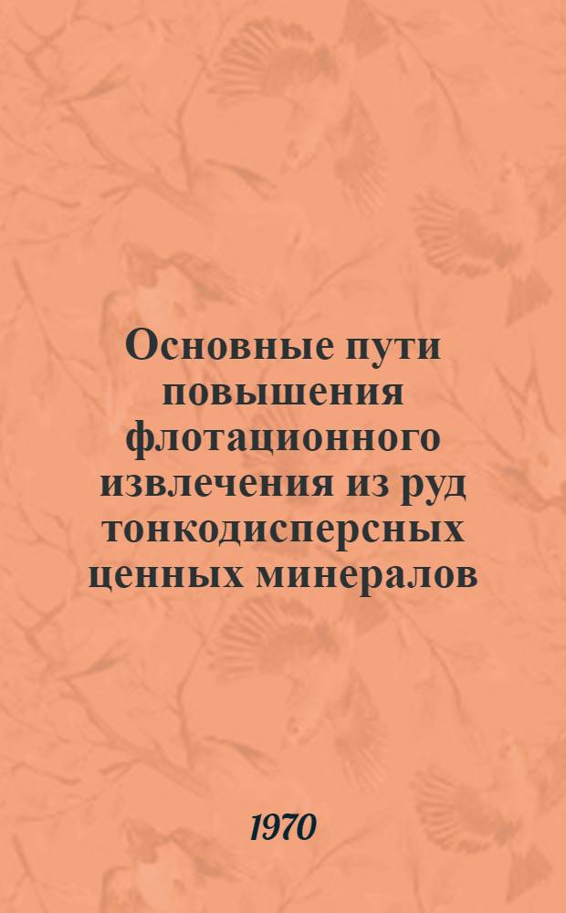 Основные пути повышения флотационного извлечения из руд тонкодисперсных ценных минералов : Доклад : Материалы Науч.-техн. совещания по проблеме "Комплексное использование месторождений полезных ископаемых"