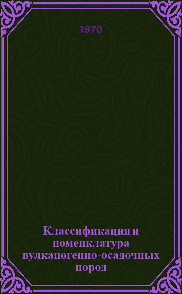 Классификация и номенклатура вулканогенно-осадочных пород : По материалам всесоюз. семинара, Тбилиси, 24-26 янв. 1968 г