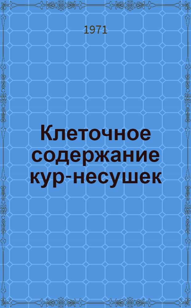 Клеточное содержание кур-несушек : Из опыта племптицесовхоза "Белокалитвенский" : Белокалитвен. р-на