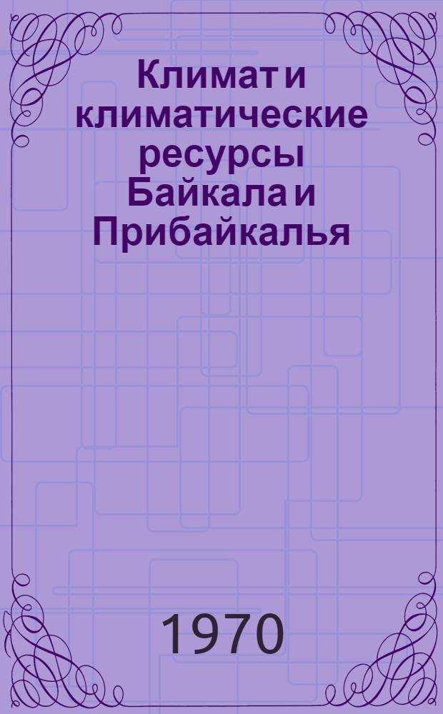 Климат и климатические ресурсы Байкала и Прибайкалья : Сборник статей