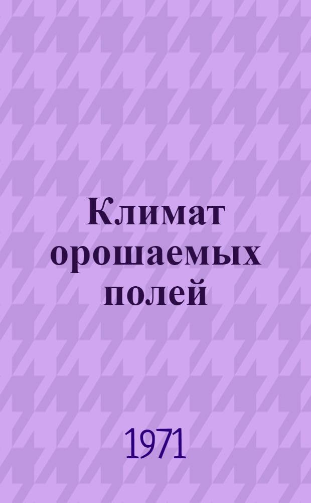 Климат орошаемых полей : (Сборник докладов на секции агроклиматологии Совета по изучению климат. и агроклимат. ресурсов)