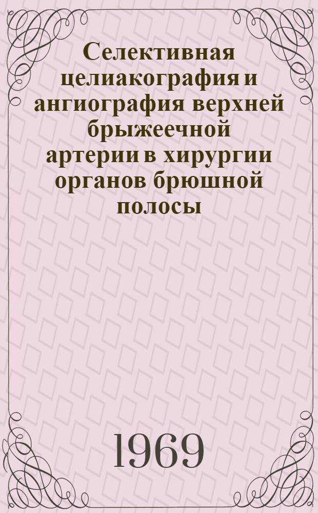 Селективная целиакография и ангиография верхней брыжеечной артерии в хирургии органов брюшной полосы : Автореф. дис. на соискание учен. степени канд. мед. наук : (14.777)