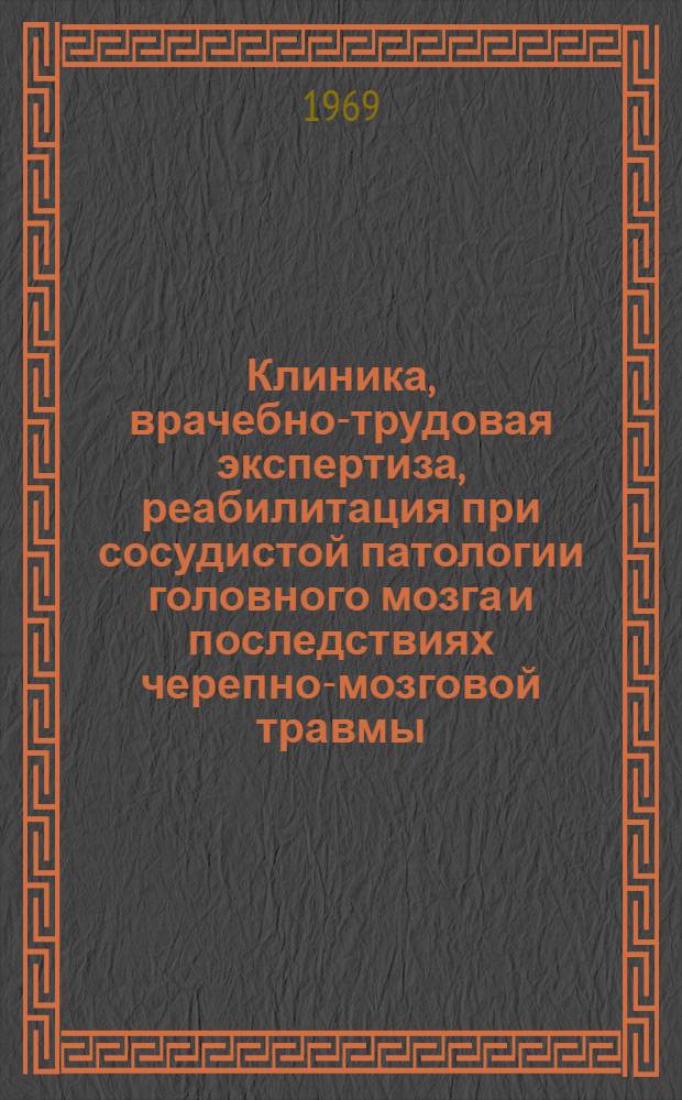 Клиника, врачебно-трудовая экспертиза, реабилитация при сосудистой патологии головного мозга и последствиях черепно-мозговой травмы : Материалы науч. конференции 6-9 окт. 1969 г