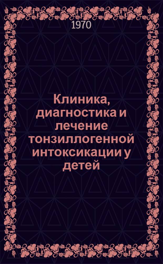 Клиника, диагностика и лечение тонзиллогенной интоксикации у детей : Метод. письмо