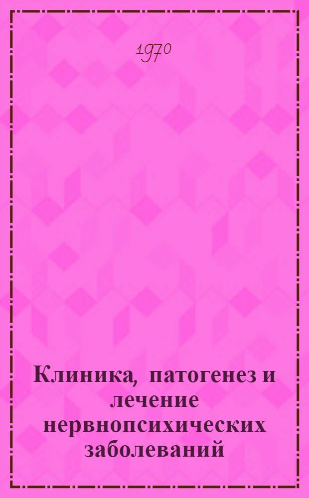 Клиника, патогенез и лечение нервнопсихических заболеваний : Сборник статей