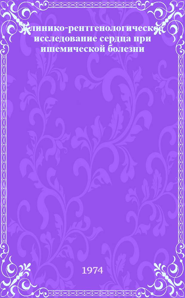 Клинико-рентгенологическое исследование сердца при ишемической болезни : Метод. рекомендации