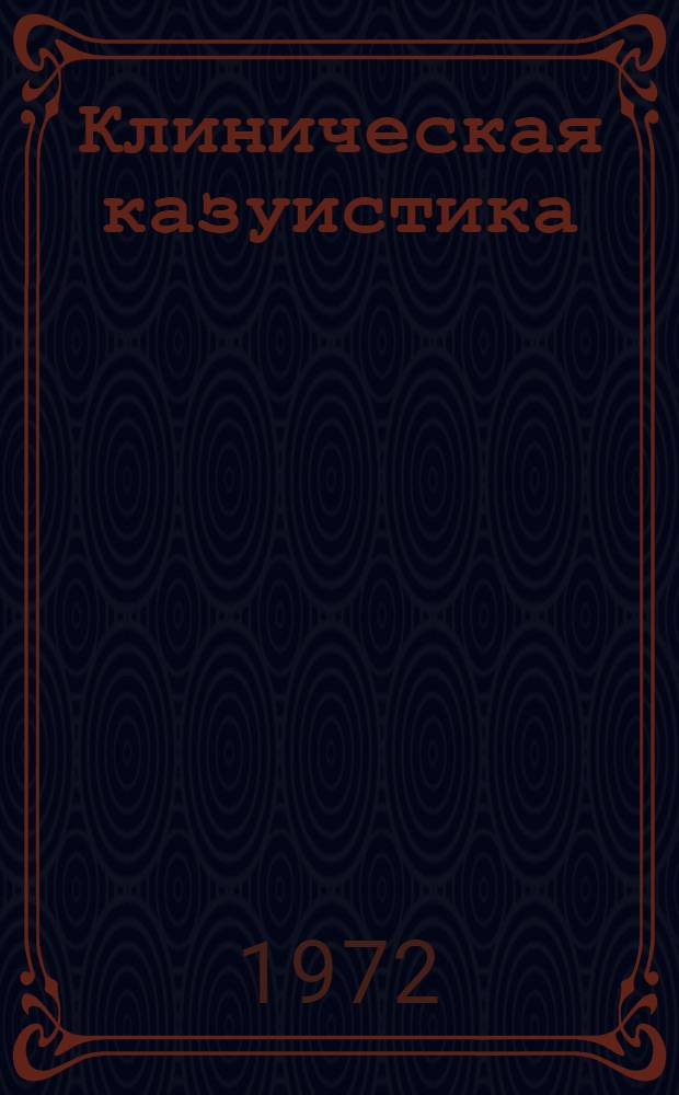 Клиническая казуистика : Сборник статей : К 30-летию науч., врачебной, пед, и обществ. деятельности А.А. Демина