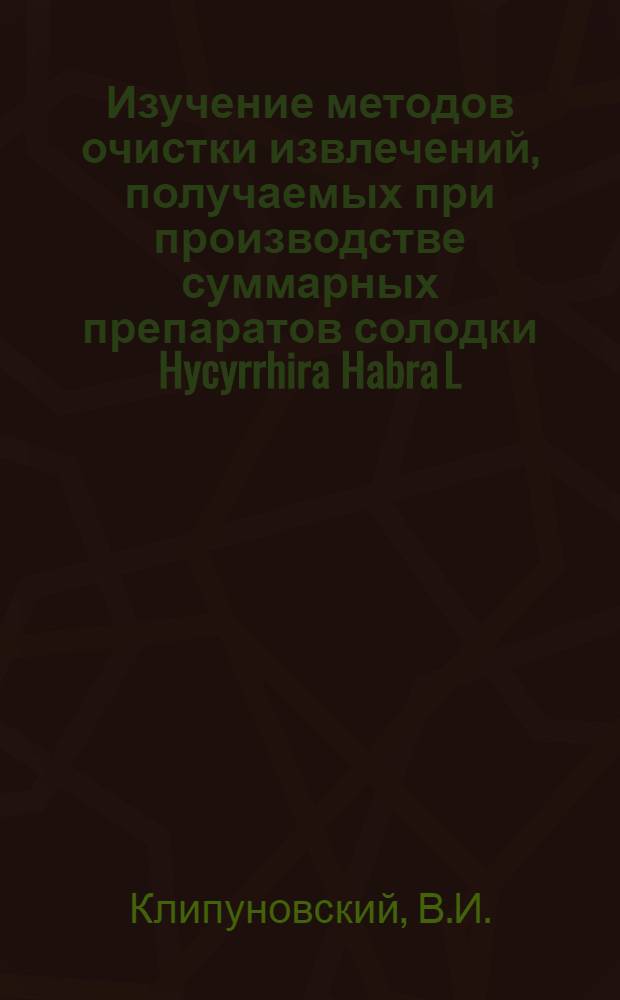 Изучение методов очистки извлечений, получаемых при производстве суммарных препаратов солодки Hycyrrhira Habra L. : Автореф. дис. на соискание учен. степени канд. фармац. наук : (15.790)