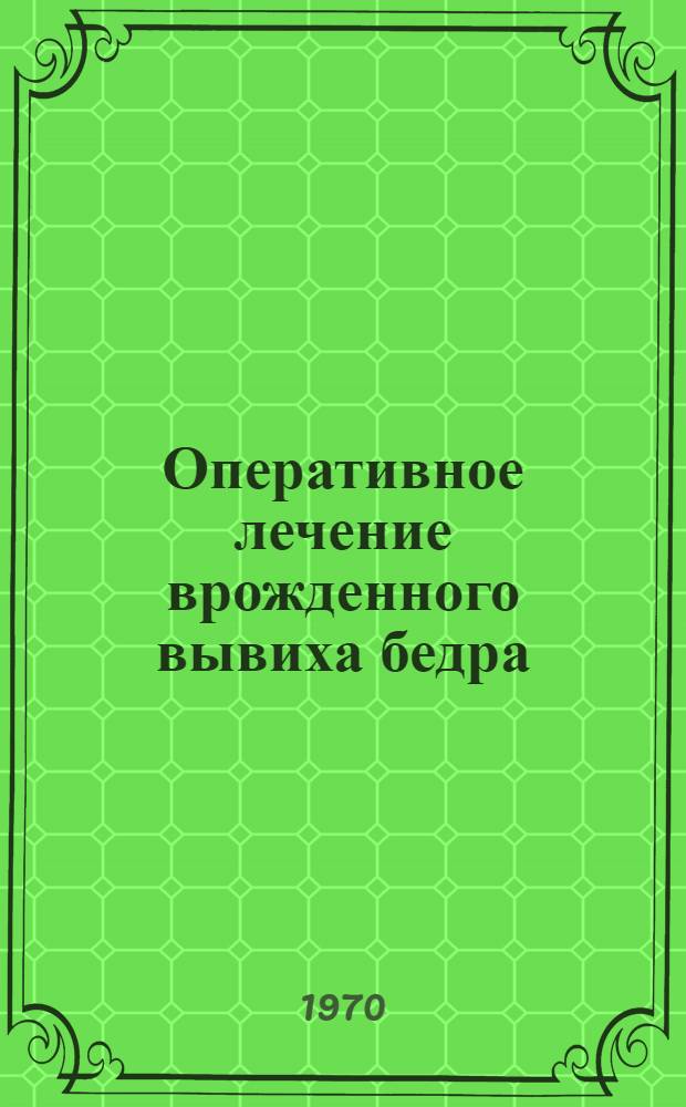 Оперативное лечение врожденного вывиха бедра : Автореф. дис. на соискание учен. степени канд. мед. наук : (777)