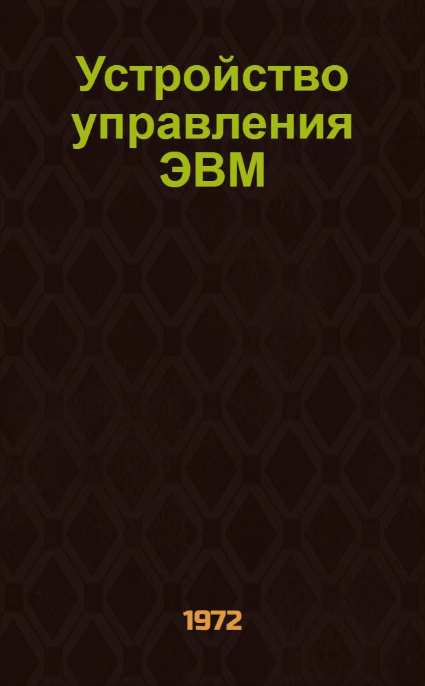 Устройство управления ЭВМ : Лекция для студентов V и VI курсов специальности "Электронные вычислит. машины"