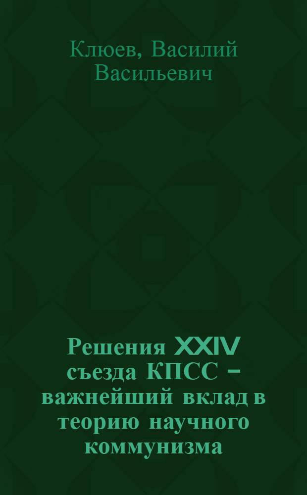 Решения XXIV съезда КПСС - важнейший вклад в теорию научного коммунизма : Учеб. пособие для студентов, изучающих курс науч. коммунизма