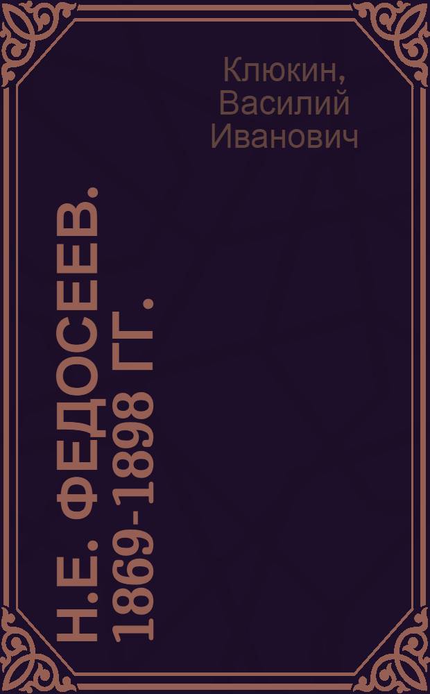 Н.Е. Федосеев. [1869-1898 гг.]