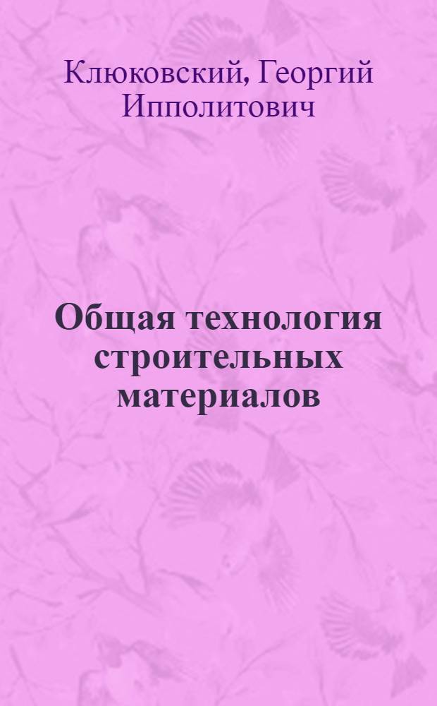 Общая технология строительных материалов : Учебник для индустр. и строит. техникумов