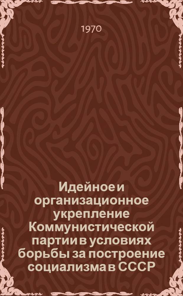 Идейное и организационное укрепление Коммунистической партии в условиях борьбы за построение социализма в СССР