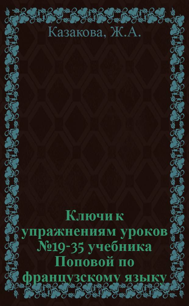 Ключи к упражнениям уроков № 19-35 учебника Поповой по французскому языку : Для слушателей I курса фак. заоч. обучения