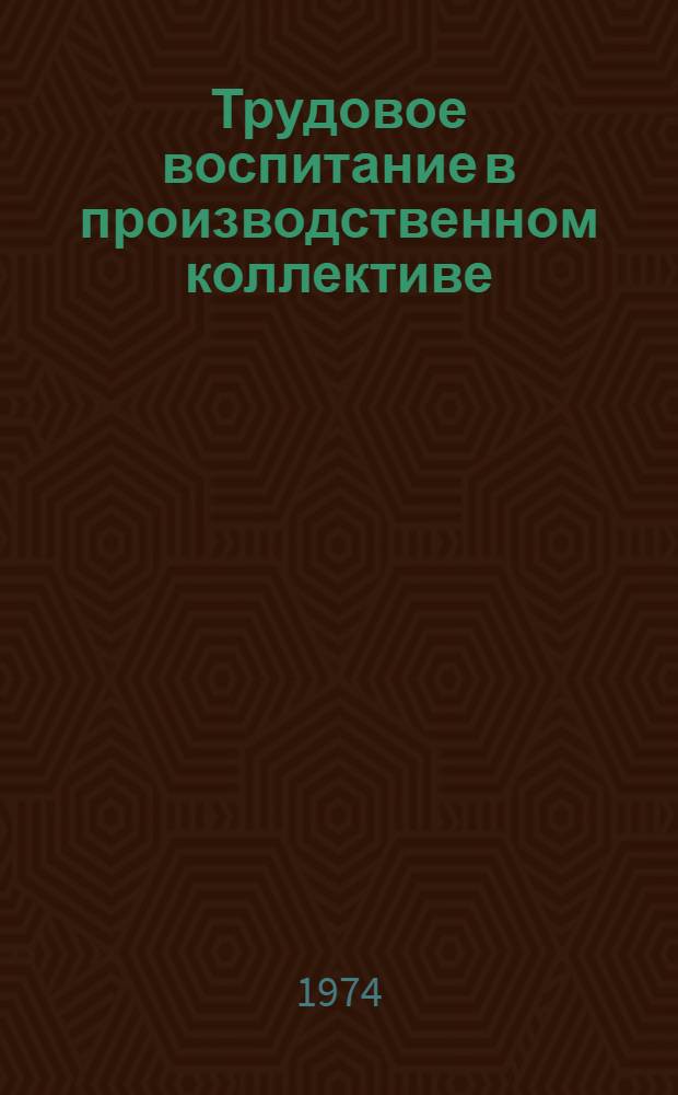 Трудовое воспитание в производственном коллективе : Соц.-экон. и идейно-нравств. проблемы