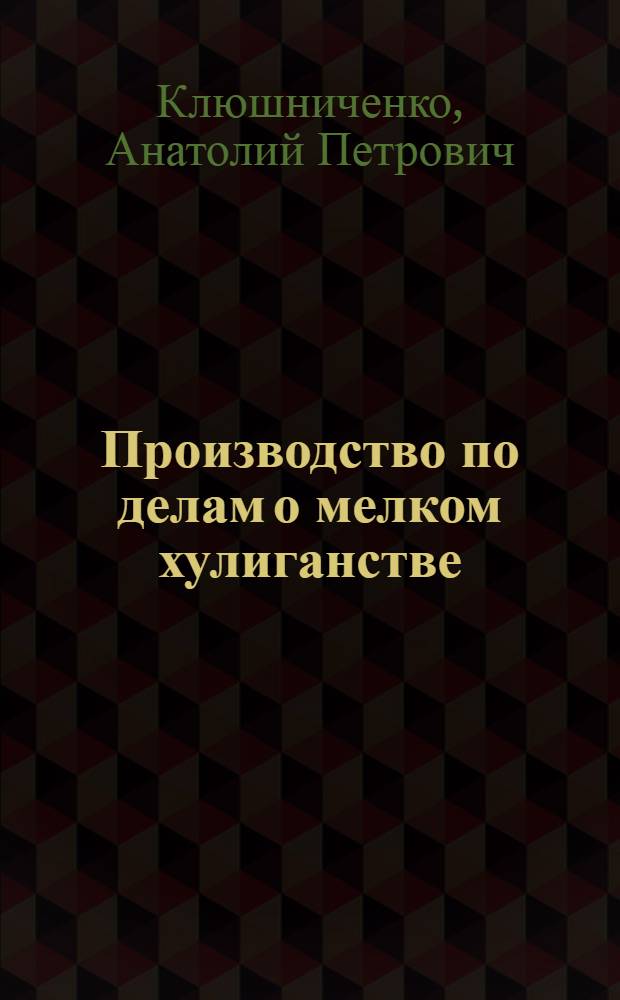 Производство по делам о мелком хулиганстве : (Из опыта работы милиции УССР)