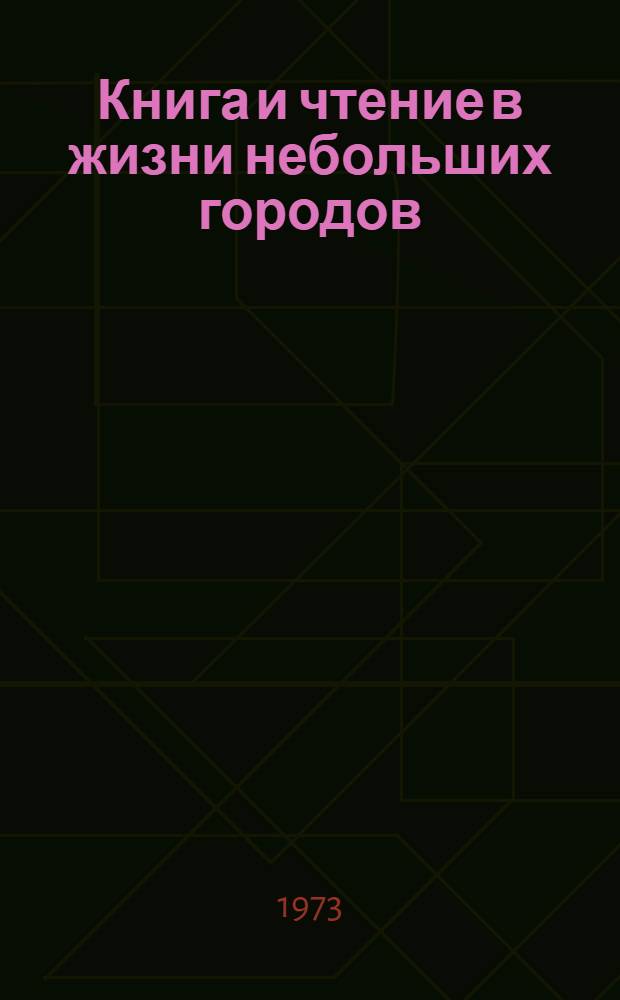 Книга и чтение в жизни небольших городов : По материалам исследования чтения и читательских интересов