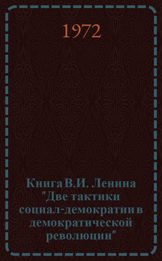 Книга В.И. Ленина "Две тактики социал-демократии в демократической революции" : Метод. разработка