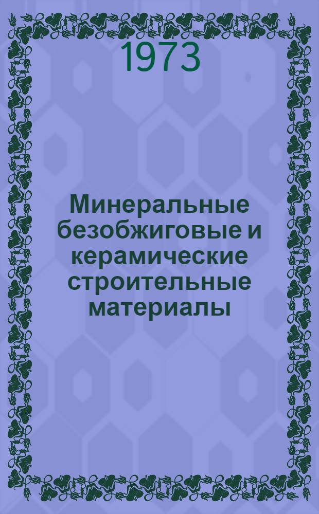 Минеральные безобжиговые и керамические строительные материалы : Библиогр. указ. печ. работ науч. работников кафедры и проблемной лаб. строит. материалов с 1960 по 1972 гг