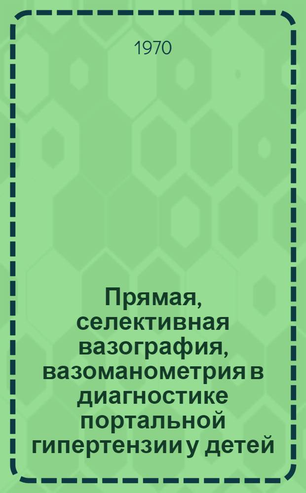 Прямая, селективная вазография, вазоманометрия в диагностике портальной гипертензии у детей : Автореф. дис. на соискание учен. степени канд. мед. наук : (14.777)