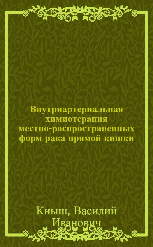 Внутриартериальная химиотерапия местно-распространенных форм рака прямой кишки : Автореф. дис. на соискание учен. степени канд. мед. наук : (763)