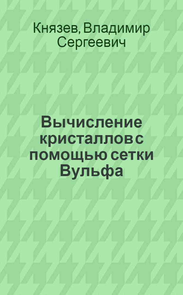 Вычисление кристаллов с помощью сетки Вульфа : Метод. пособие для студентов-заочников специальности "Геология и разведка нефт. и газовых месторождений"