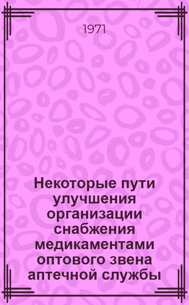 Некоторые пути улучшения организации снабжения медикаментами оптового звена аптечной службы : Автореф. дис. на соискание учен. степени канд. фармац. наук : (793)