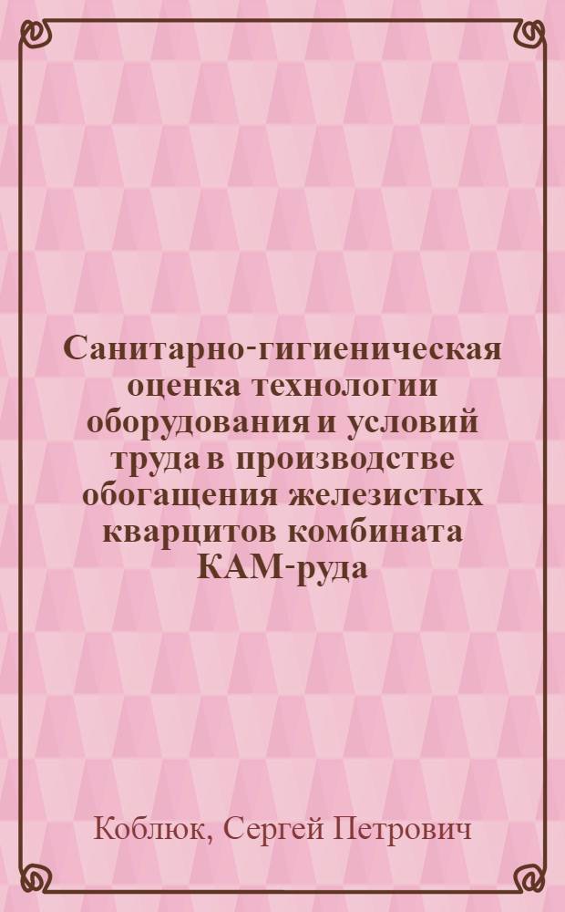 Санитарно-гигиеническая оценка технологии оборудования и условий труда в производстве обогащения железистых кварцитов комбината КАМ-руда : Автореф. дис. на соиск. учен. степени канд. мед. наук : (14.00.07)
