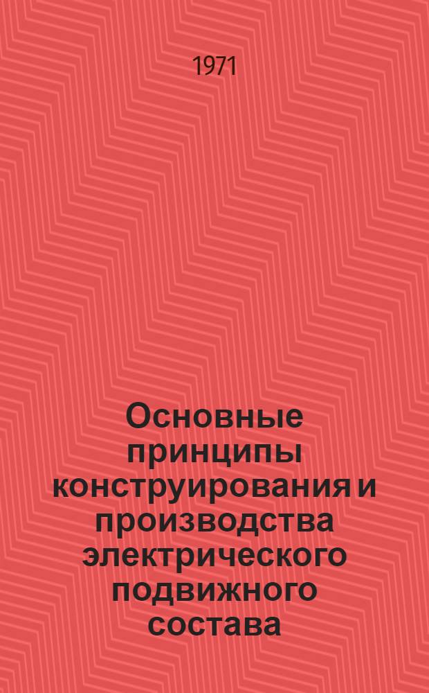 Основные принципы конструирования и производства электрического подвижного состава : (Учеб. пособие для студентов специальности "Электр. тяга и автоматизация тяговых устройств" по курсу "Технол. основы конструирования и производства ЭПС")