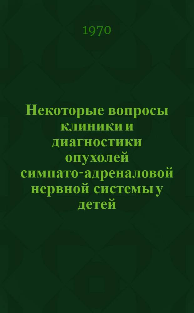 Некоторые вопросы клиники и диагностики опухолей симпато-адреналовой нервной системы у детей : (Клинико-биохим. исследования) : Автореф. дис. на соискание учен. степени канд. мед. наук : (777)