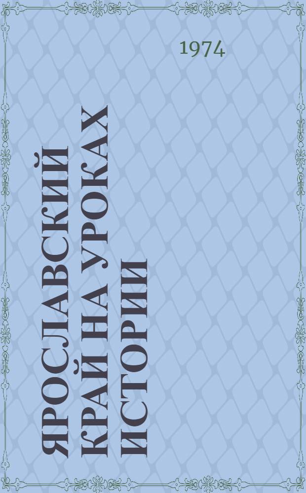 Ярославский край на уроках истории : Пособие по краеведению для учителей сред. школы (7-10 кл.)